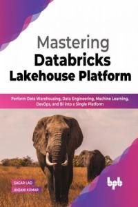 Mastering Databricks Lakehouse Platform Perform Data Warehousing Data Engineering Machine Learni