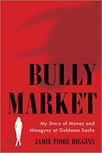 Bully Market My Story of Money and Misogyny at Goldman Sachs by Jamie Fiore Higgins EPUB