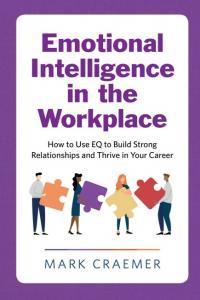 Emotional Intelligence in the Workplace How to Use EQ to Build Strong Relationships and Thrive