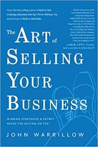 The Art of Selling Your Business Winning Strategies Secret Hacks for Exiting on Top by John W