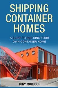 Shipping Container Homes A Guide to Building Your Own Container Home by Tony Murdoch Cour