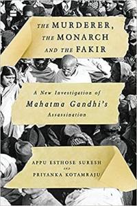 The Murderer The Monarch and The Fakir A New Investigation of Mahatma Gandhi s Assassination