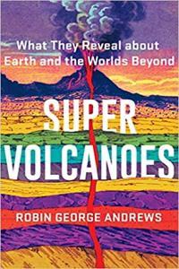 Super Volcanoes What They Reveal about Earth and the Worlds Beyond by Robin George Andrews EPUB