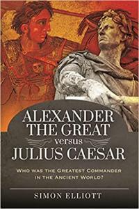 Alexander the Great versus Julius Caesar Who Was the Greatest Commander in the Ancient World by Sim