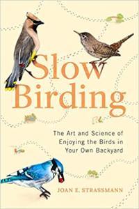 Slow Birding The Art and Science of Enjoying the Birds in Your Own Backyard by Joan E Strassmann E