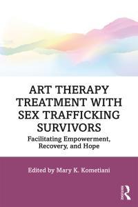 Art Therapy Treatment with Sex Trafficking Survivors Facilitating Empowerment Recovery and Hope