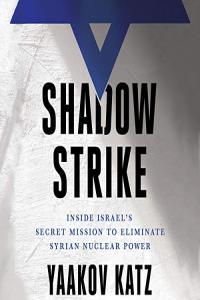 Yaakov Katz Shadow Strike Inside Israel s Secret Mission to Eliminate Syrian Nuclear Power