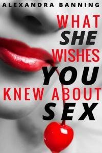 What She Wishes You Knew About Sex A Man s Guide to Becoming a Great Lover