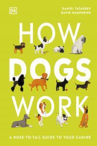 How Dogs Work A Head to Tail Guide to Your Canine By DK