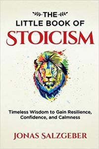 The Little Book of Stoicism Timeless Wisdom to Gain Resilience Confidence and Calmness by Jonas S