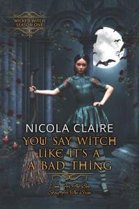 You Say Witch Like It s A Bad Thing Wicked Witch book 1 by Nicola Claire EPUB