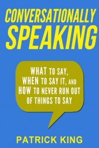 Conversationally Speaking WHAT to Say WHEN to Say It and HOW to Never Run Out of Things to say