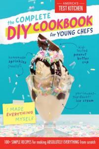 The Complete DIY Cookbook for Young Chefs 100 Simple Recipes for Making Absolutely Everything fr