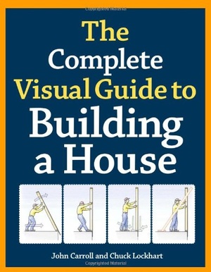 The Complete Visual Guide to Building A House John Carroll and Chuck Lockhart Mantesh