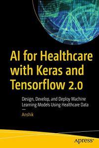 AI for Healthcare with Keras and Tensorflow 2 0 Design Develop and Deploy Machine Learning Models