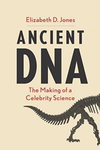 Ancient DNA The Making of a Celebrity Science by Elizabeth D Jones EPUB