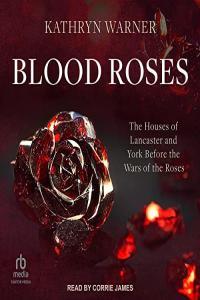 Kathryn Warner Blood Roses The Houses of Lancaster and York Before the Wars of the Roses