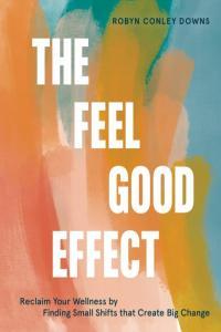 The Feel Good Effect Reclaim Your Wellness by Finding Small Shifts that Create Big Change