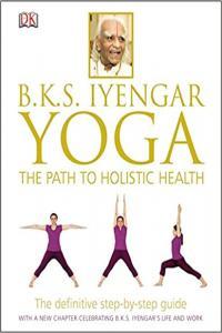 B K S Iyengar Yoga The Path to Holistic Health by B K S Iyengar PDF
