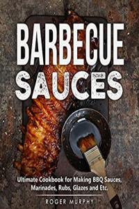 Barbecue Sauces Ultimate Cookbook for Making BBQ Sauces Marinades Rubs Glazes and Etc