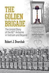Robert J Dvorchak The Golden Brigade The Untold Story of the 82nd Airborne in Vietnam and Beyond