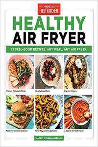 Healthy Air Fryer 75 Feel Good Recipes Any Meal Any Air Fryer by America s Test Kitchen EPUB