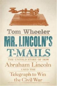 Mr Lincoln s T Mails How Abraham Lincoln Used the Telegraph to Win the Civil War by Tom Wheel