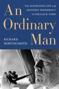 An Ordinary Man The Surprising Life and Historic Presidency of Gerald R Ford by Richard Norton Smi
