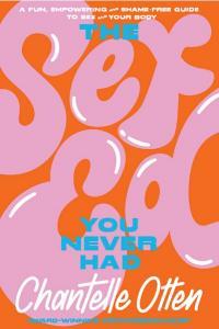 The Sex Ed You Never Had A Fun Empowering And Shame Free Guide To Sex And Your Body