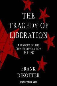 The Tragedy of Liberation A History of the Chinese Revolution 1945 1957 Frank Dikotter
