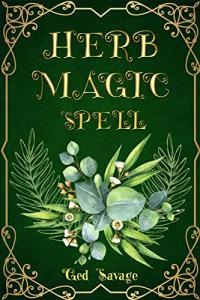 HERB MAGIC SPELL Enhance Your Life with the Power of Herbs 2023 Guide for Beginners Fre