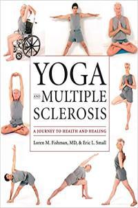 Yoga and Multiple Sclerosis A Journey to Health and Healing Eric Small Loren Fishman Mantesh