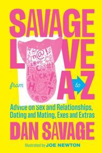 Savage Love from A to Z Advice on Sex and Relationships Dating and Mating Exes and Extras