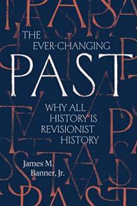 The Ever Changing Past Why All History Is Revisionist History by James M Banner PDF