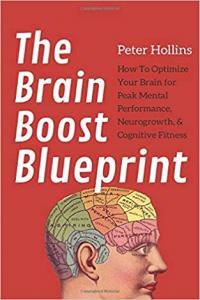 The Brain Boost Blueprint How to Optimize Your Brain for Peak Mental Performance by Peter Hollin