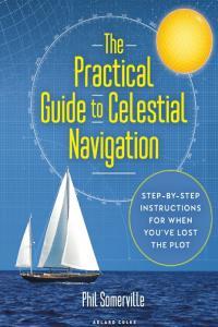 The Practical Guide to Celestial Navigation Step by step Instructions for when You ve Lost th