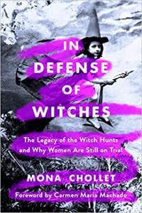 In Defense of Witches The Legacy of the Witch Hunts and Why Women Are Still on Trial by Mona Cholle