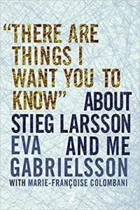 There are Things I Want You to Know About Stieg Larsson and Me by Eva Gabrielsson MOBI