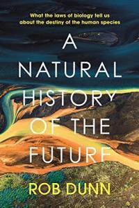 A Natural History of the Future What the Laws of Biology Tell Us about the Destiny of the Human Spe