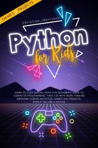 PYTHON FOR KIDS Learn To Code Quickly With This Beginner s Guide To Computer Programming