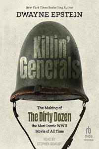 Dwayne Epstein Killin Generals The Making of The Dirty Dozen the Most Iconic WW II Movie o