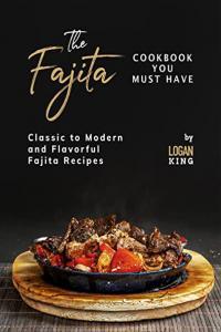 The Fajita Cookbook You Must Have Classic to Modern and Flavorful Fajita Recipes FreeCour