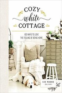 Cozy White Cottage 100 Ways to Love the Feeling of Being Home by Liz Marie Galvan EPUB