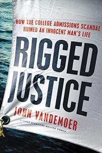 Rigged Justice How the College Admissions Scandal Ruined an Innocent Man s Life by John Vandem