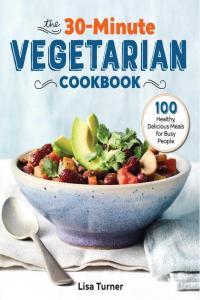 The 30 Minute Vegetarian Cookbook 100 Healthy Delicious Meals for Busy People