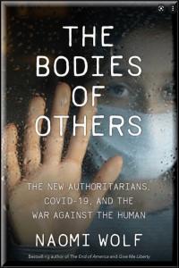 The Bodies of Others The New Authoritarians COVID 19 and the War Against the Human Naomi Wolf