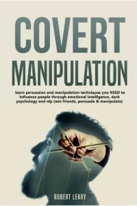 Covert Manipulation Learn Persuasion and Manipulation Techniques You Need to Influence People