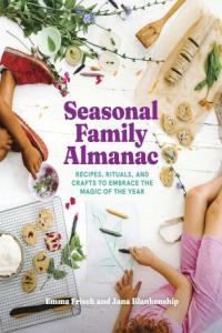 Seasonal Family Almanac Recipes Rituals and Crafts to Embrace the Magic of the Year Dev