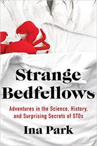 Strange Bedfellows Adventures in the Science History and Surprising Secrets of STDs by Ina Park E