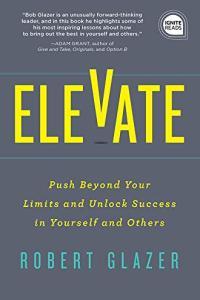 Elevate Your Team Push Beyond Your Leadership Limits to Unlock Success in Yourself and Others by Ro